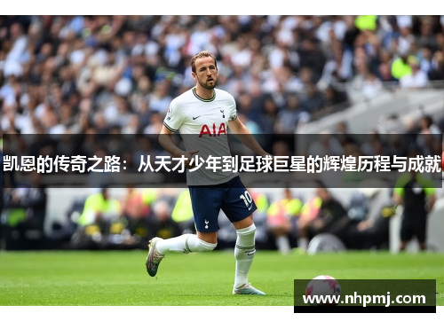 凯恩的传奇之路：从天才少年到足球巨星的辉煌历程与成就