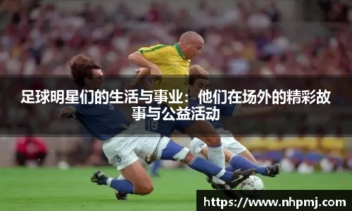 足球明星们的生活与事业：他们在场外的精彩故事与公益活动