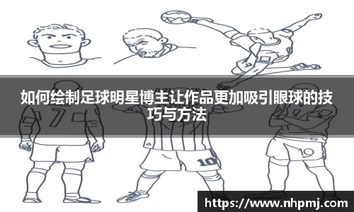 如何绘制足球明星博主让作品更加吸引眼球的技巧与方法