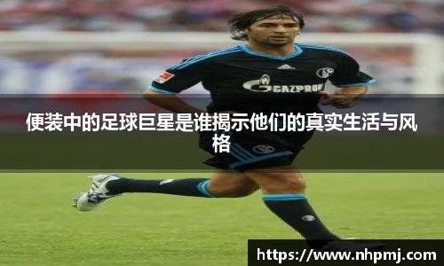 便装中的足球巨星是谁揭示他们的真实生活与风格