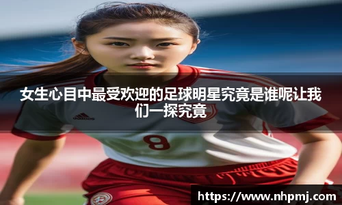 女生心目中最受欢迎的足球明星究竟是谁呢让我们一探究竟