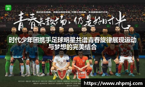 时代少年团携手足球明星共谱青春旋律展现运动与梦想的完美结合